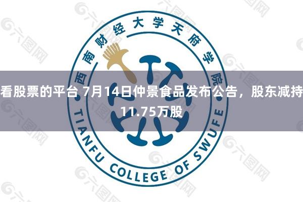 看股票的平台 7月14日仲景食品发布公告，股东减持11.75万股