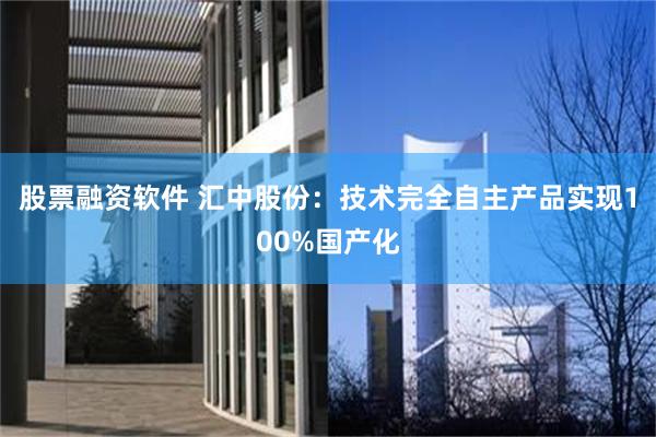 股票融资软件 汇中股份：技术完全自主产品实现100%国产化