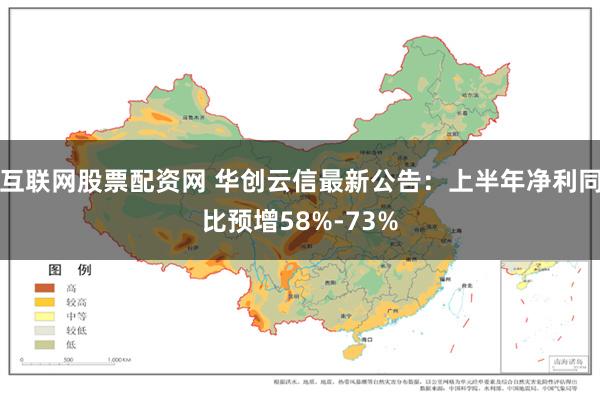 互联网股票配资网 华创云信最新公告：上半年净利同比预增58%-73%