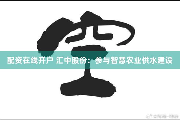 配资在线开户 汇中股份：参与智慧农业供水建设
