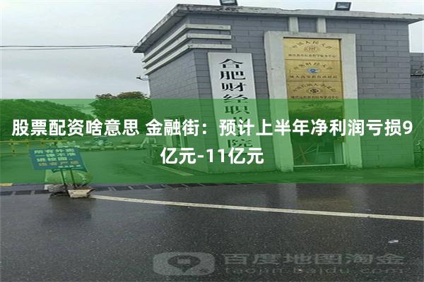 股票配资啥意思 金融街：预计上半年净利润亏损9亿元-11亿元