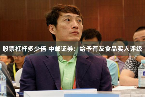 股票杠杆多少倍 中邮证券：给予有友食品买入评级