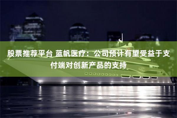 股票推荐平台 蓝帆医疗：公司预计有望受益于支付端对创新产品的支持