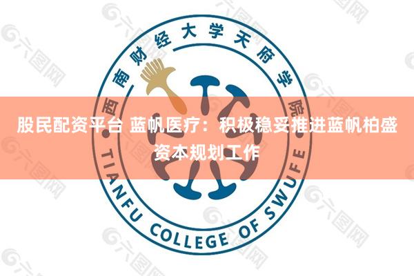 股民配资平台 蓝帆医疗：积极稳妥推进蓝帆柏盛资本规划工作