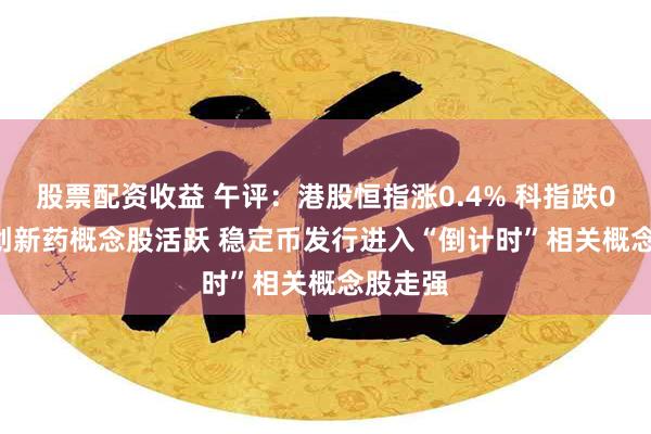 股票配资收益 午评：港股恒指涨0.4% 科指跌0.59% 创新药概念股活跃 稳定币发行进入“倒计时”相关概念股走强