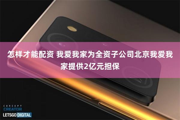 怎样才能配资 我爱我家为全资子公司北京我爱我家提供2亿元担保