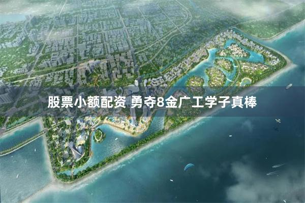 股票小额配资 勇夺8金广工学子真棒