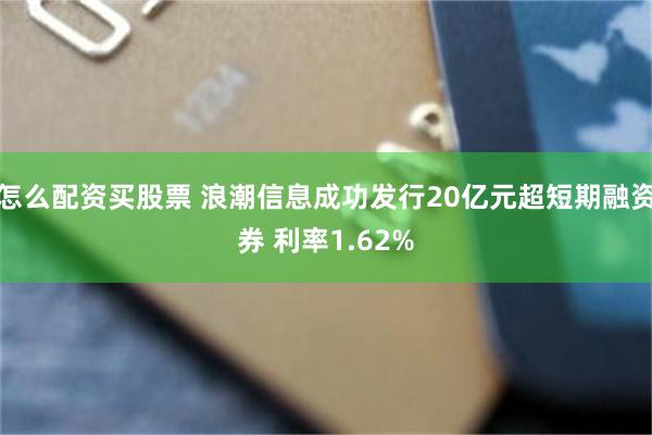 怎么配资买股票 浪潮信息成功发行20亿元超短期融资券 利率1.62%