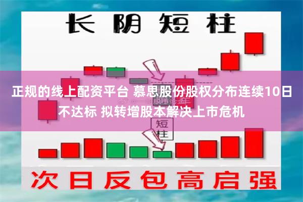 正规的线上配资平台 慕思股份股权分布连续10日不达标 拟转增股本解决上市危机