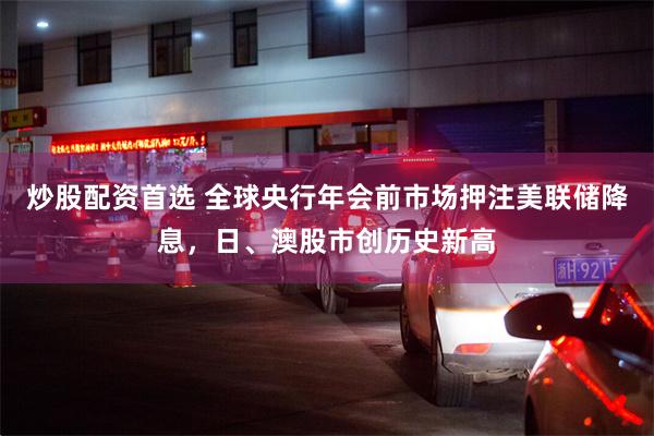 炒股配资首选 全球央行年会前市场押注美联储降息，日、澳股市创历史新高