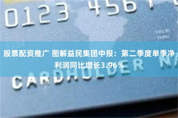 股票配资推广 图解益民集团中报：第二季度单季净利润同比增长3.96%