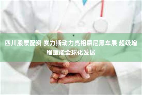 四川股票配资 赛力斯动力亮相慕尼黑车展 超级增程赋能全球化发展
