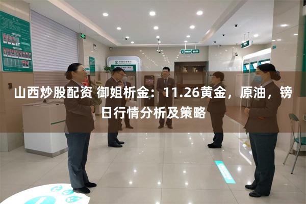 山西炒股配资 御姐析金：11.26黄金，原油，镑日行情分析及策略