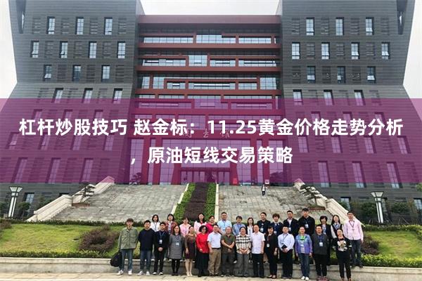 杠杆炒股技巧 赵金标：11.25黄金价格走势分析，原油短线交易策略