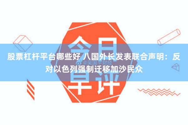 股票杠杆平台哪些好 八国外长发表联合声明：反对以色列强制迁移加沙民众