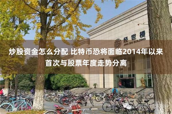 炒股资金怎么分配 比特币恐将面临2014年以来首次与股票年度走势分离