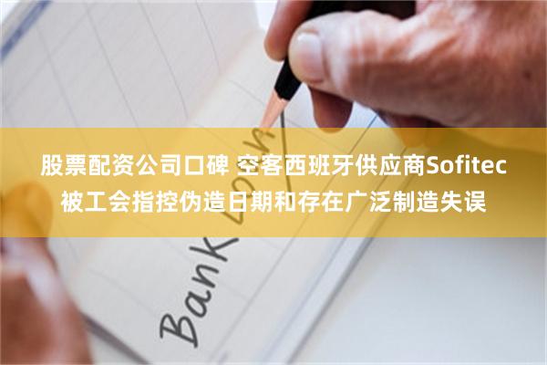 股票配资公司口碑 空客西班牙供应商Sofitec被工会指控伪造日期和存在广泛制造失误