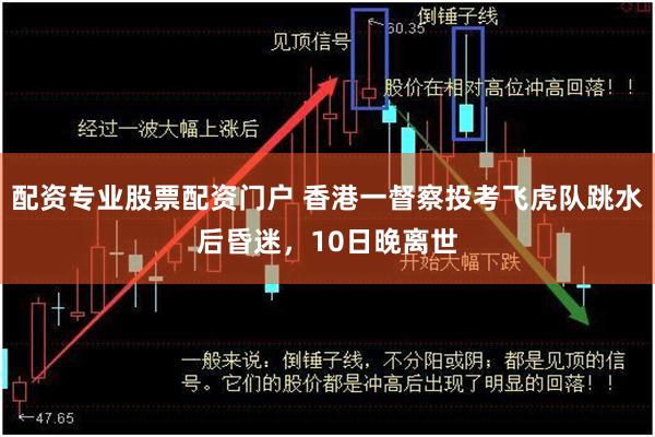 配资专业股票配资门户 香港一督察投考飞虎队跳水后昏迷，10日晚离世
