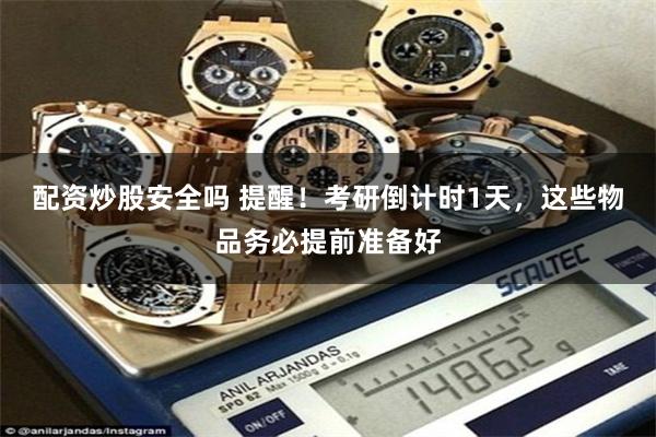 配资炒股安全吗 提醒！考研倒计时1天，这些物品务必提前准备好