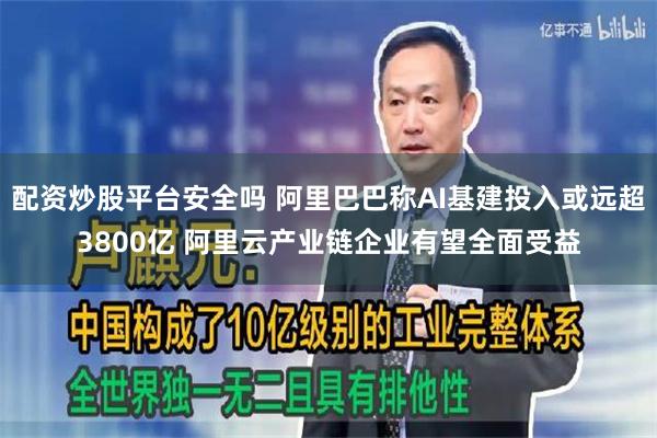 配资炒股平台安全吗 阿里巴巴称AI基建投入或远超3800亿 阿里云产业链企业有望全面受益