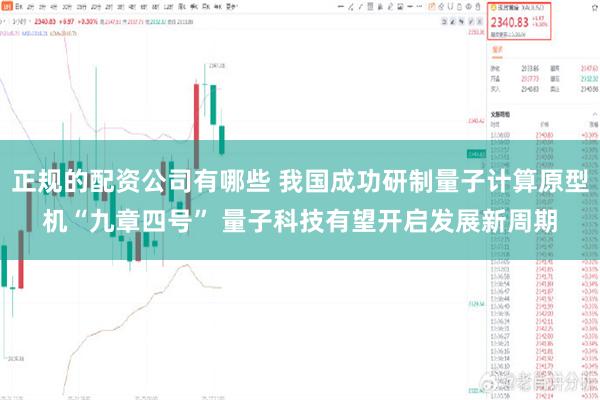 正规的配资公司有哪些 我国成功研制量子计算原型机“九章四号” 量子科技有望开启发展新周期