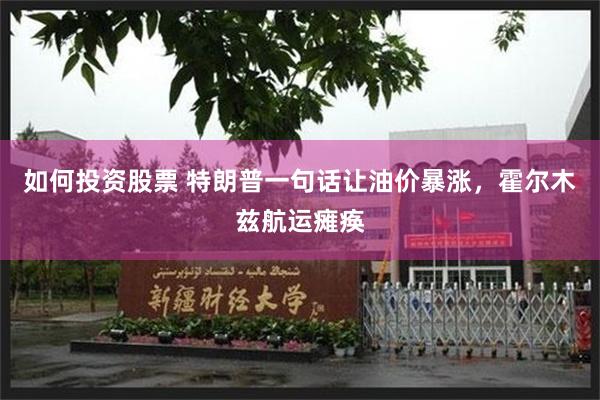 如何投资股票 特朗普一句话让油价暴涨，霍尔木兹航运瘫痪