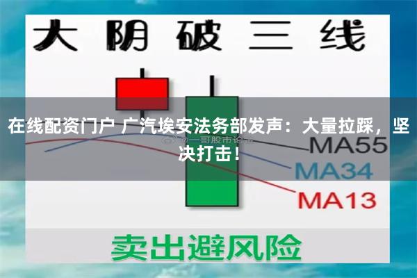 在线配资门户 广汽埃安法务部发声：大量拉踩，坚决打击！