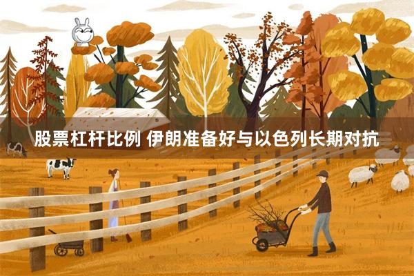 股票杠杆比例 伊朗准备好与以色列长期对抗