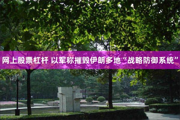 网上股票杠杆 以军称摧毁伊朗多地“战略防御系统”