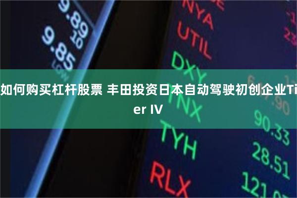 如何购买杠杆股票 丰田投资日本自动驾驶初创企业Tier IV