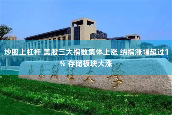 炒股上杠杆 美股三大指数集体上涨 纳指涨幅超过1% 存储板块大涨