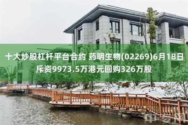 十大炒股杠杆平台合约 药明生物(02269)6月18日斥资9973.5万港元回购326万股