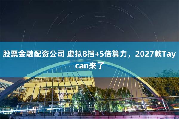 股票金融配资公司 虚拟8挡+5倍算力，2027款Taycan来了
