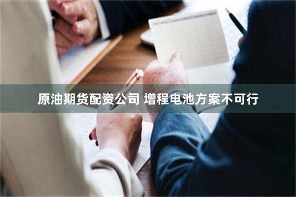 原油期货配资公司 增程电池方案不可行