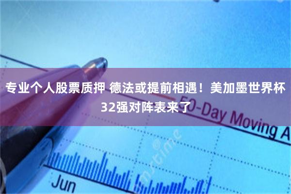专业个人股票质押 德法或提前相遇！美加墨世界杯32强对阵表来了
