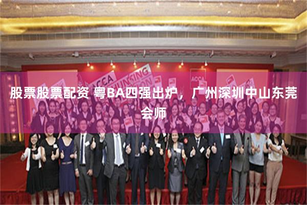 股票股票配资 粤BA四强出炉，广州深圳中山东莞会师