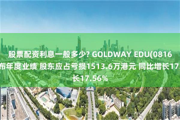 股票配资利息一般多少? GOLDWAY EDU(08160)发布年度业绩 股东应占亏损1513.6万港元 同比增长17.56%