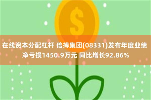 在线资本分配杠杆 倍搏集团(08331)发布年度业绩 净亏损1450.9万元 同比增长92.86%