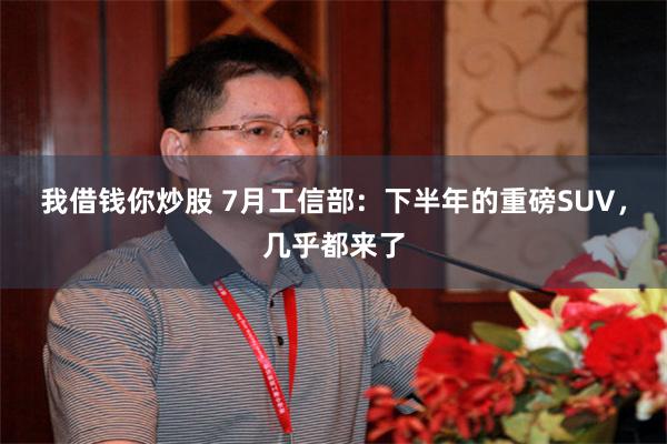 我借钱你炒股 7月工信部：下半年的重磅SUV，几乎都来了