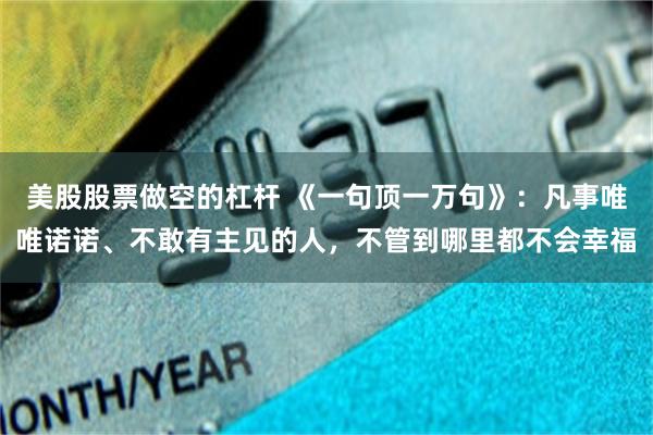 美股股票做空的杠杆 《一句顶一万句》：凡事唯唯诺诺、不敢有主见的人，不管到哪里都不会幸福