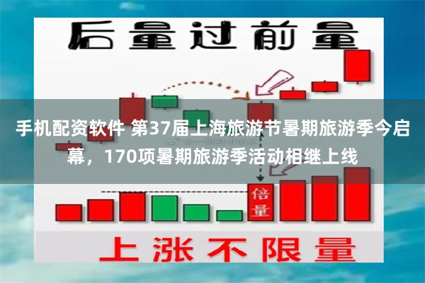 手机配资软件 第37届上海旅游节暑期旅游季今启幕，170项暑期旅游季活动相继上线