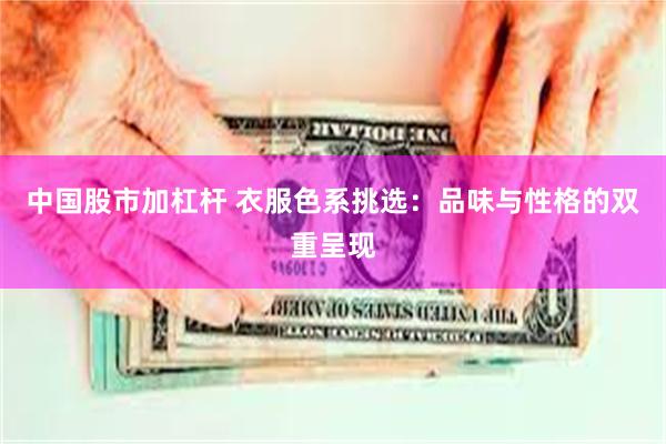 中国股市加杠杆 衣服色系挑选：品味与性格的双重呈现