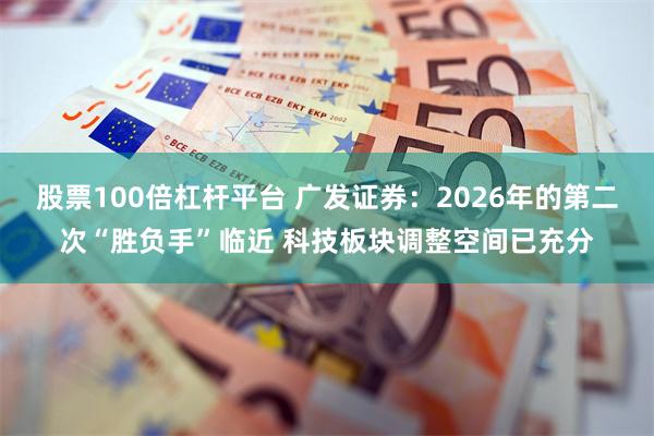 股票100倍杠杆平台 广发证券：2026年的第二次“胜负手”临近 科技板块调整空间已充分