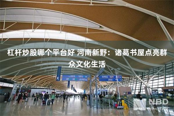 杠杆炒股哪个平台好 河南新野：诸葛书屋点亮群众文化生活