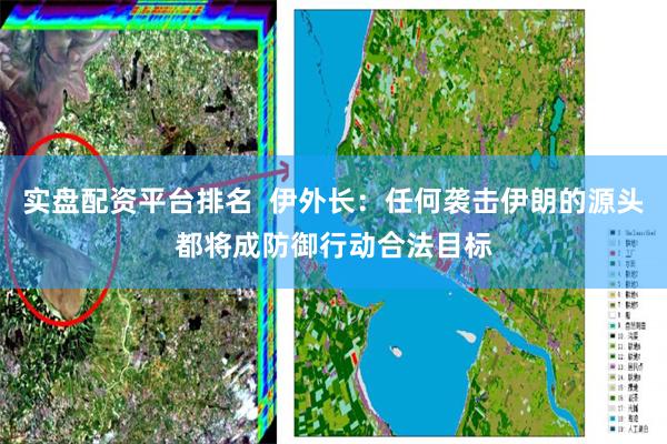 实盘配资平台排名  伊外长：任何袭击伊朗的源头都将成防御行动合法目标