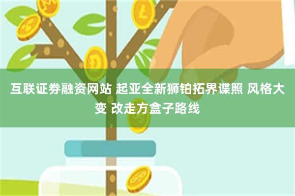 互联证劵融资网站 起亚全新狮铂拓界谍照 风格大变 改走方盒子路线