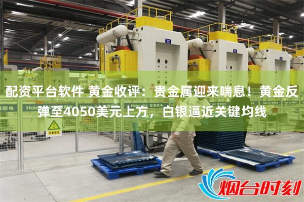 配资平台软件 黄金收评：贵金属迎来喘息！黄金反弹至4050美元上方，白银逼近关键均线