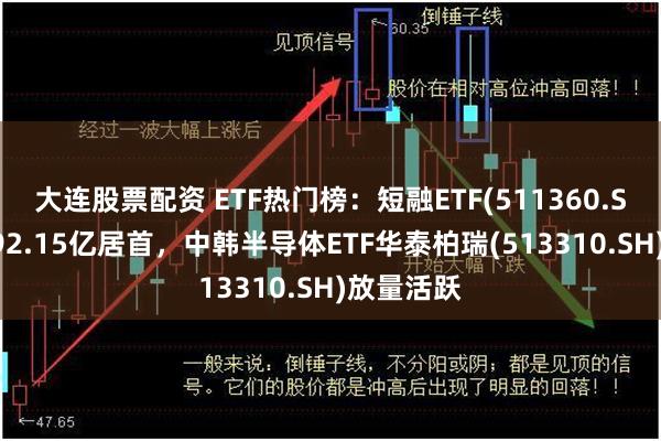 大连股票配资 ETF热门榜:短融ETF(511360.SH)成交392.15亿居首,中韩半导体ETF华泰柏瑞(513310.SH)放量活跃