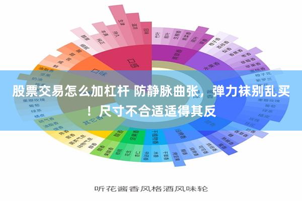股票交易怎么加杠杆 防静脉曲张，弹力袜别乱买！尺寸不合适适得其反