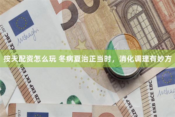 按天配资怎么玩 冬病夏治正当时，消化调理有妙方